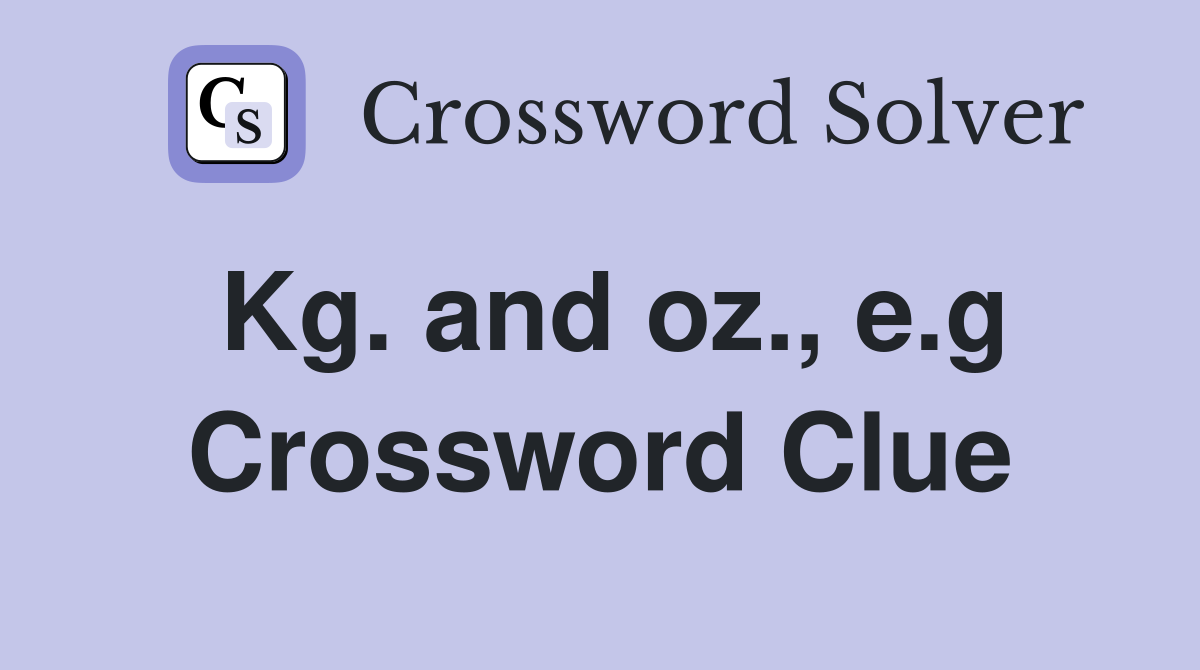 Kg. and oz., e.g. Crossword Clue Answers Crossword Solver